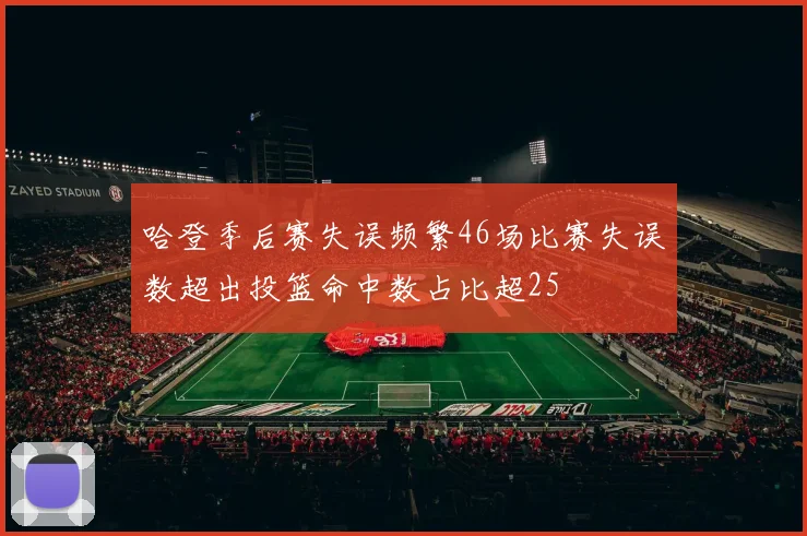 哈登季后赛失误频繁46场比赛失误数超出投篮命中数占比超25