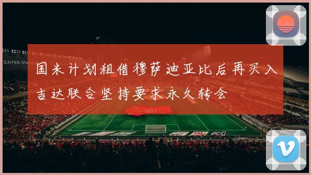 国米计划租借穆萨迪亚比后再买入吉达联合坚持要求永久转会