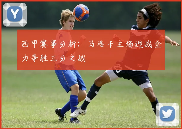 西甲赛事分析：马洛卡主场迎战全力争胜三分之战