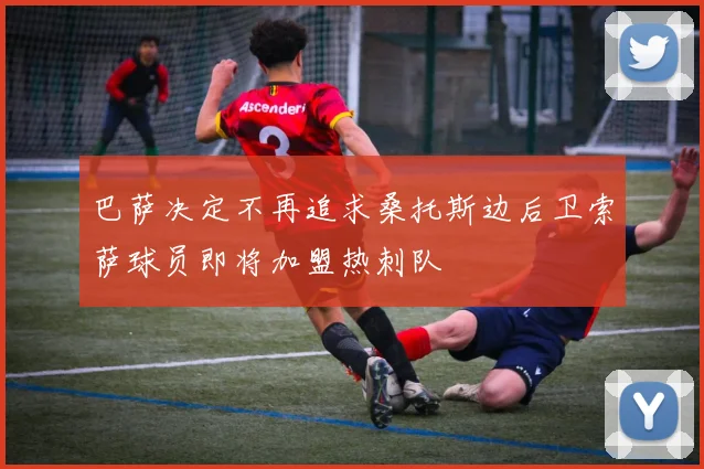 巴萨决定不再追求桑托斯边后卫索萨球员即将加盟热刺队