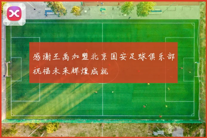 感谢王禹加盟北京国安足球俱乐部祝福未来辉煌成就